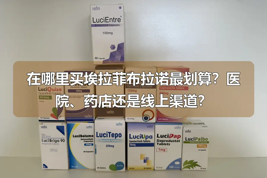 在哪里买埃拉菲布拉诺最划算?医院、药店还是线上渠道?